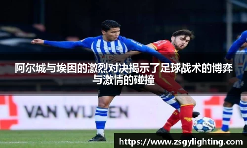 球盟会阿尔城与埃因的激烈对决揭示了足球战术的博弈与激情的碰撞