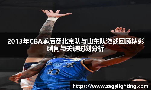 球盟会2013年CBA季后赛北京队与山东队激战回顾精彩瞬间与关键时刻分析