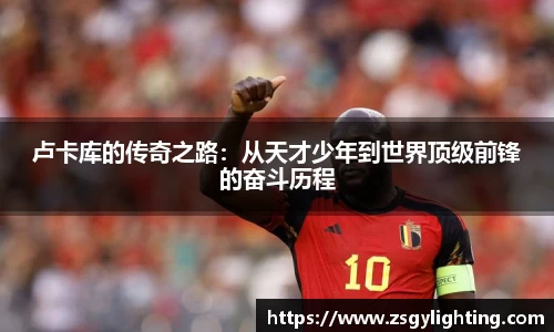 球盟会卢卡库的传奇之路：从天才少年到世界顶级前锋的奋斗历程
